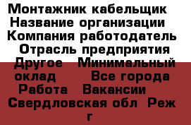 Монтажник-кабельщик › Название организации ­ Компания-работодатель › Отрасль предприятия ­ Другое › Минимальный оклад ­ 1 - Все города Работа » Вакансии   . Свердловская обл.,Реж г.